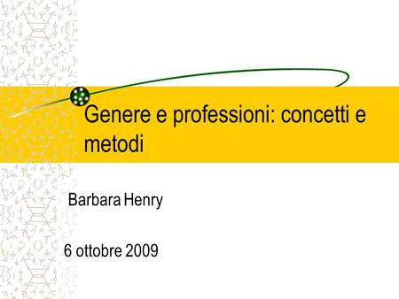 Genere e professioni: concetti e metodi Barbara Henry 6 ottobre 2009.