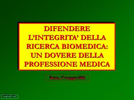 1 DIFENDERE LINTEGRITA DELLA RICERCA BIOMEDICA: UN DOVERE DELLA PROFESSIONE MEDICA Roma, 17 maggio 2002 UMR/ISS - 2002.