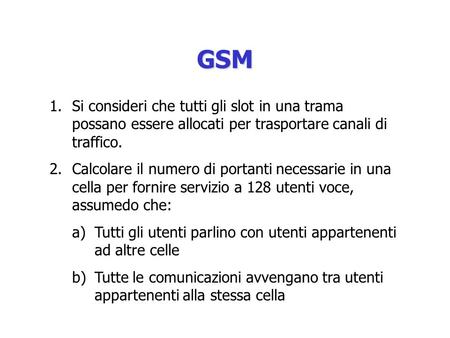 GSM Si consideri che tutti gli slot in una trama possano essere allocati per trasportare canali di traffico. Calcolare il numero di portanti necessarie.
