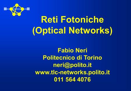 Reti Fotoniche (Optical Networks) Fabio Neri Politecnico di Torino  011 564 4076.