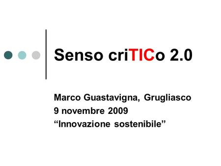 Senso criTICo 2.0 Marco Guastavigna, Grugliasco 9 novembre 2009 Innovazione sostenibile.
