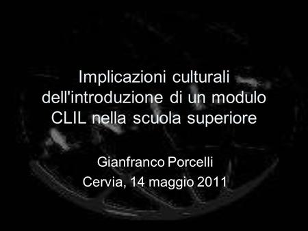 Implicazioni culturali dell'introduzione di un modulo CLIL nella scuola superiore Gianfranco Porcelli Cervia, 14 maggio 2011.