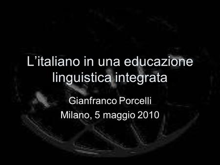Litaliano in una educazione linguistica integrata Gianfranco Porcelli Milano, 5 maggio 2010.