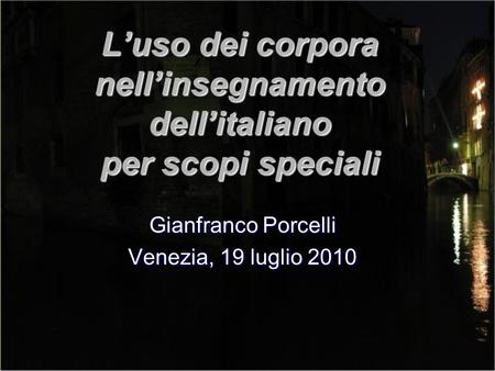 Luso dei corpora nellinsegnamento dellitaliano per scopi speciali Gianfranco Porcelli Venezia, 19 luglio 2010.