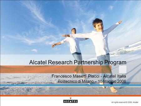 All rights reserved © 2006, Alcatel Alcatel Research Partnership Program Francesco Masetti Placci - Alcatel Italia Politecnico di Milano – 10 Maggio 2006.
