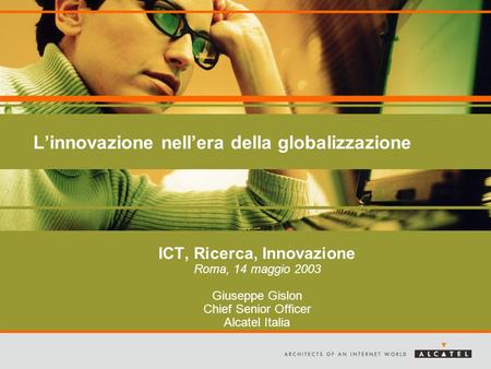 Linnovazione nellera della globalizzazione ICT, Ricerca, Innovazione Roma, 14 maggio 2003 Giuseppe Gislon Chief Senior Officer Alcatel Italia.