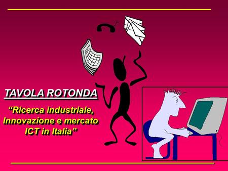 TAVOLA ROTONDA Ricerca industriale, Innovazione e mercato ICT in Italia TAVOLA ROTONDA Ricerca industriale, Innovazione e mercato ICT in Italia.
