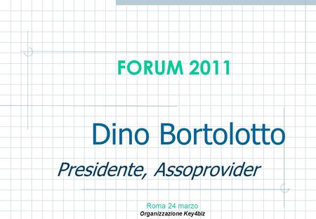 Dino Bortolotto Presidente, Assoprovider Roma 24 marzo Organizzazione Key4biz FORUM 2011.