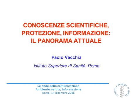 Le onde della comunicazione Ambiente, salute, informazione Roma, 14 dicembre 2006 CONOSCENZE SCIENTIFICHE, PROTEZIONE, INFORMAZIONE: IL PANORAMA ATTUALE.