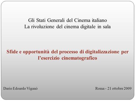 Gli Stati Generali del Cinema italiano La rivoluzione del cinema digitale in sala Sfide e opportunità del processo di digitalizzazione per lesercizio cinematografico.