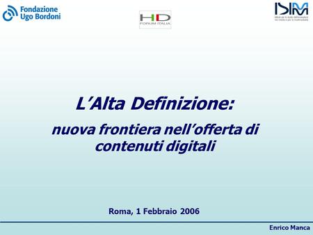 Enrico Manca LAlta Definizione: nuova frontiera nellofferta di contenuti digitali Roma, 1 Febbraio 2006.
