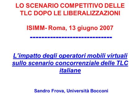 LO SCENARIO COMPETITIVO DELLE TLC DOPO LE LIBERALIZZAZIONI ISIMM- Roma, 13 giugno 2007 ----------------------------- Limpatto degli operatori mobili virtuali.