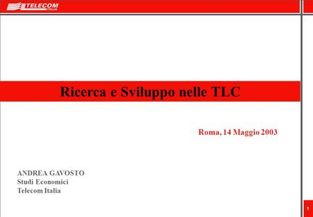 1 Ricerca e Sviluppo nelle TLC Roma, 14 Maggio 2003 ANDREA GAVOSTO Studi Economici Telecom Italia.