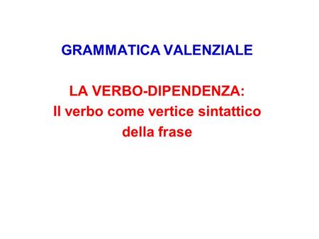 GRAMMATICA VALENZIALE Il verbo come vertice sintattico