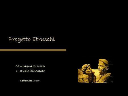 Progetto Etruschi Campagna di scavo e studio itinerante Settembre 2007.