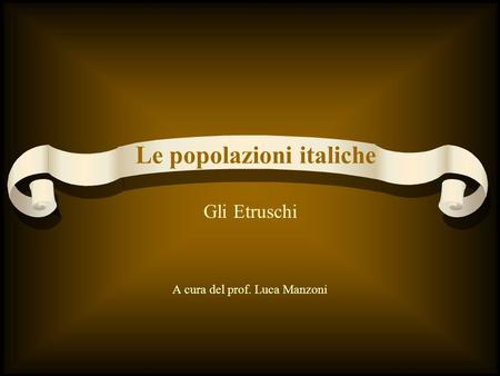 Gli Etruschi A cura del prof. Luca Manzoni