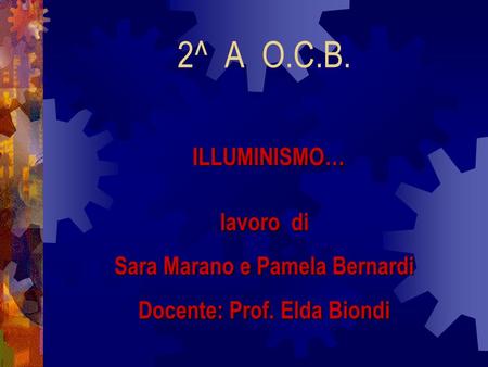 2^ A O.C.B. ILLUMINISMO… lavoro di Sara Marano e Pamela Bernardi Docente: Prof. Elda Biondi.