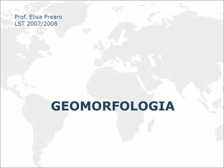 Prof. Elisa Prearo LST 2007/2008 Geomorfologia.