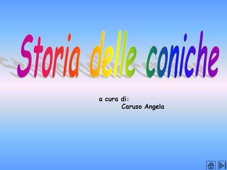 Storia delle coniche a cura di: Caruso Angela.