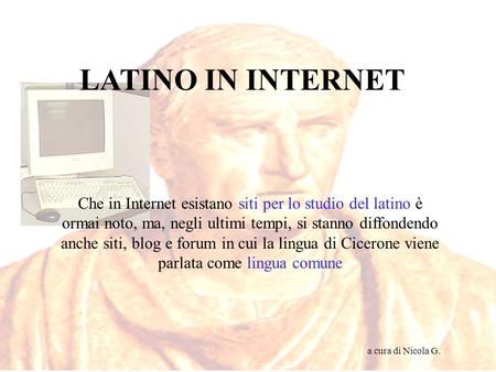 LATINO IN INTERNET Che in Internet esistano siti per lo studio del latino è ormai noto, ma, negli ultimi tempi, si stanno diffondendo anche siti, blog.