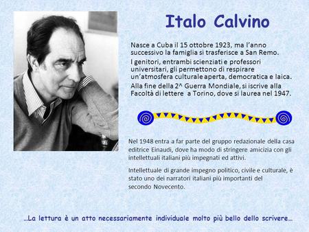Italo Calvino Nasce a Cuba il 15 ottobre 1923, ma l’anno successivo la famiglia si trasferisce a San Remo. I genitori, entrambi scienziati e professori.