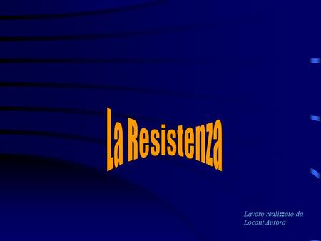 Lavoro realizzato da Locont Aurora. La Resistenza fu espressione di una volontà di riscatto dal fascismo e di difesa dellItalia dallaggressione tedesca.