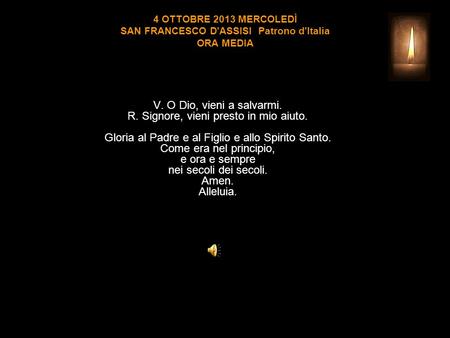 4 OTTOBRE 2013 MERCOLEDÌ SAN FRANCESCO D'ASSISI Patrono d'Italia ORA MEDIA V. O Dio, vieni a salvarmi. R. Signore, vieni presto in mio aiuto. Gloria al.