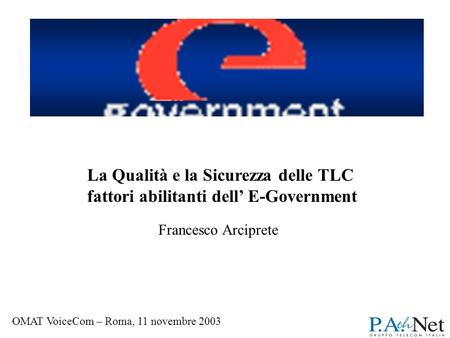 OMAT VoiceCom - Roma 11, novembre 2003 Francesco Arciprete La Qualità e la Sicurezza delle TLC fattori abilitanti dell E-Government OMAT VoiceCom – Roma,