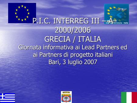P.I.C. INTERREG III – A 2000/2006 GRECIA / ITALIA Giornata informativa ai Lead Partners ed ai Partners di progetto italiani Bari, 3 luglio 2007.