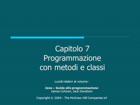Capitolo 7 Programmazione con metodi e classi Lucidi relativi al volume: Java – Guida alla programmazione James Cohoon, Jack Davidson Copyright © 2004.
