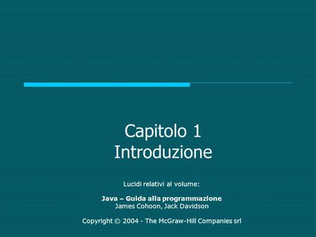 Capitolo 1 Introduzione Lucidi relativi al volume: Java – Guida alla programmazione James Cohoon, Jack Davidson Copyright © 2004 - The McGraw-Hill Companies.