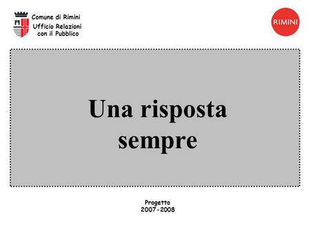 Una risposta sempre Comune di Rimini Ufficio Relazioni con il Pubblico Progetto 2007-2008.