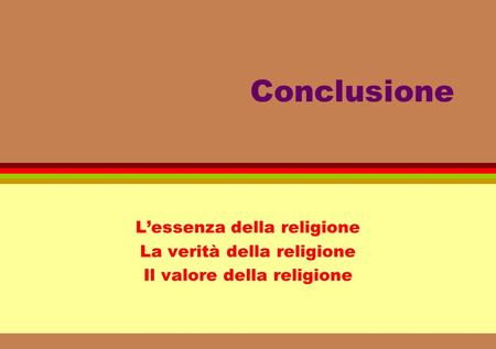 Conclusione Lessenza della religione La verità della religione Il valore della religione.
