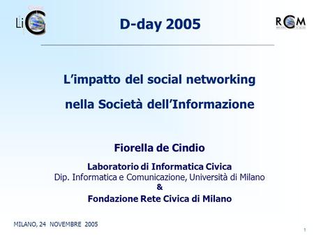 1 Limpatto del social networking nella Società dellInformazione D-day 2005 MILANO, 24 NOVEMBRE 2005 Fiorella de Cindio Laboratorio di Informatica Civica.