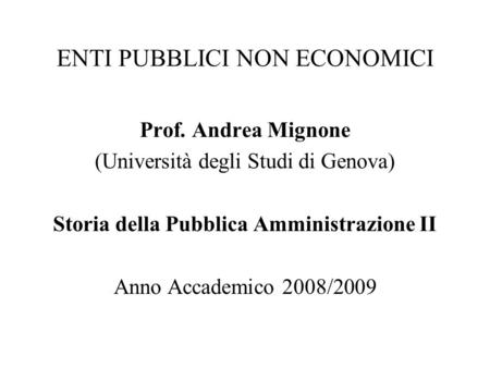 ENTI PUBBLICI NON ECONOMICI Prof. Andrea Mignone (Università degli Studi di Genova) Storia della Pubblica Amministrazione II Anno Accademico 2008/2009.