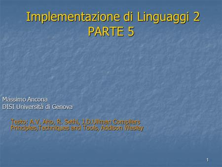 1 Implementazione di Linguaggi 2 PARTE 5 Implementazione di Linguaggi 2 PARTE 5 Massimo Ancona DISI Università di Genova Testo: A.V. Aho, R. Sethi, J.D.Ullman.