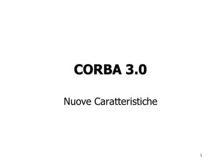 1 CORBA 3.0 Nuove Caratteristiche. 2 Evoluzione di CORBA Introdotto nel 1991 come astrazione per la programmazione di oggetti distribuiti permette di.