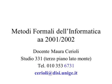 Metodi Formali dellInformatica aa 2001/2002 Docente Maura Cerioli Studio 331 (terzo piano lato monte) Tel. 010 353 6731