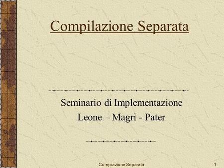 Compilazione Separata1 Seminario di Implementazione Leone – Magri - Pater.