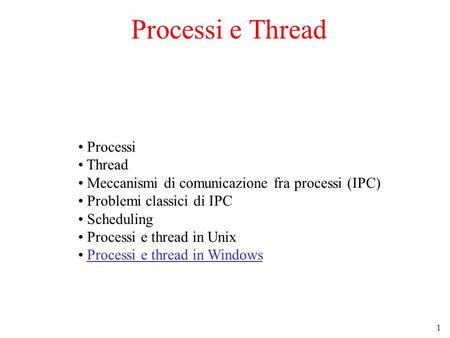1 Processi e Thread Processi Thread Meccanismi di comunicazione fra processi (IPC) Problemi classici di IPC Scheduling Processi e thread in Unix Processi.