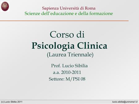 (c) Lucio Sibilia 2011 Sapienza Università di Roma Scienze delleducazione e della formazione Corso di Psicologia Clinica (Laurea.