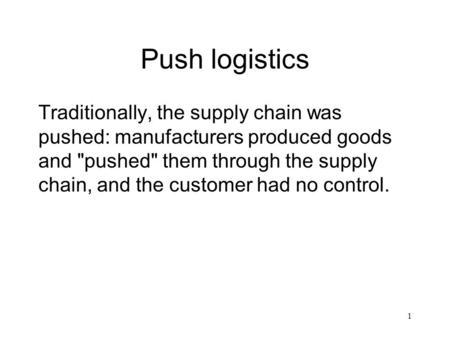 Push logistics Traditionally, the supply chain was pushed: manufacturers produced goods and pushed them through the supply chain, and the customer had.
