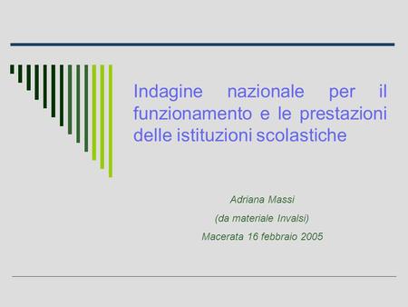 Indagine nazionale per il funzionamento e le prestazioni delle istituzioni scolastiche Adriana Massi (da materiale Invalsi) Macerata 16 febbraio 2005.