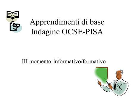 Apprendimenti di base Indagine OCSE-PISA III momento informativo/formativo.