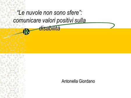 Le nuvole non sono sfere: comunicare valori positivi sulla disabilità Antonella Giordano.
