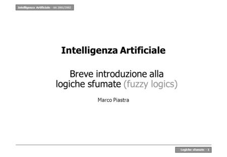 Intelligenza Artificiale - AA 2001/2002 Logiche sfumate - 1 Intelligenza Artificiale Breve introduzione alla logiche sfumate (fuzzy logics) Marco Piastra.