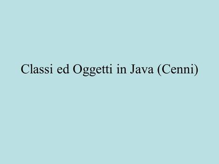 Classi ed Oggetti in Java (Cenni). Richiami Ruolo delle Classi in Java Oggetti.
