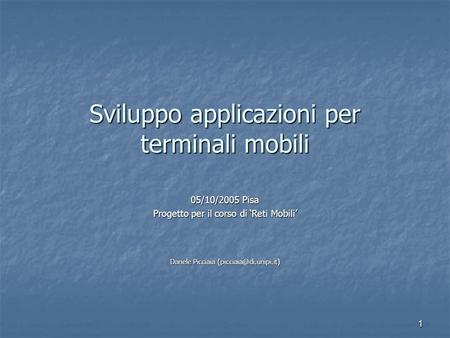 1 Sviluppo applicazioni per terminali mobili 05/10/2005 Pisa Progetto per il corso di Reti Mobili Danele Picciaia