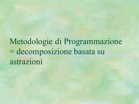 Metodologie di Programmazione = decomposizione basata su astrazioni