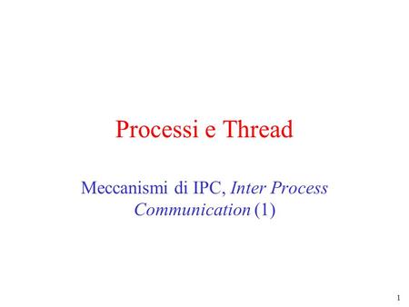 1 Processi e Thread Meccanismi di IPC, Inter Process Communication (1)